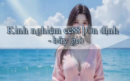 Kinh nghiệm ee88 ổn định   bây giờ