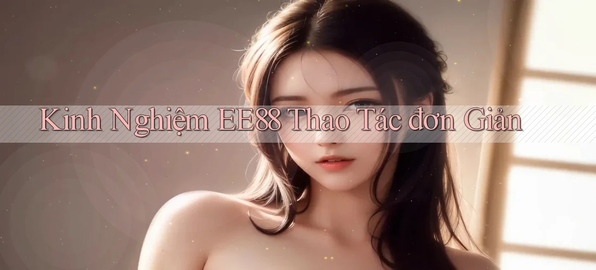 kinh nghiệm ee88 thao tác đơn giản