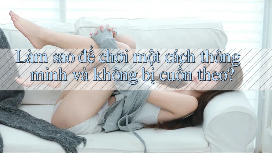 Làm sao để chơi một cách thông minh và không bị cuốn theo?