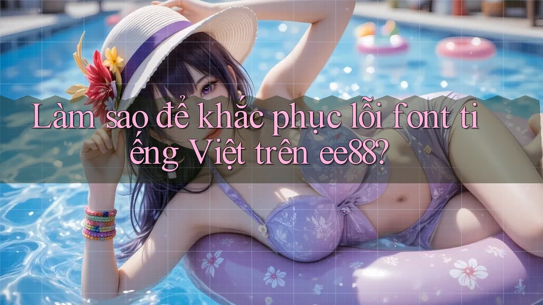 Làm sao để khắc phục lỗi font tiếng Việt trên ee88? Làm sao để khắc phục lỗi font tiếng Việt trên ee88?