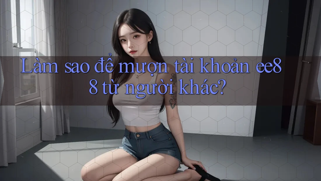 Làm sao để mượn tài khoản ee88 từ người khác?