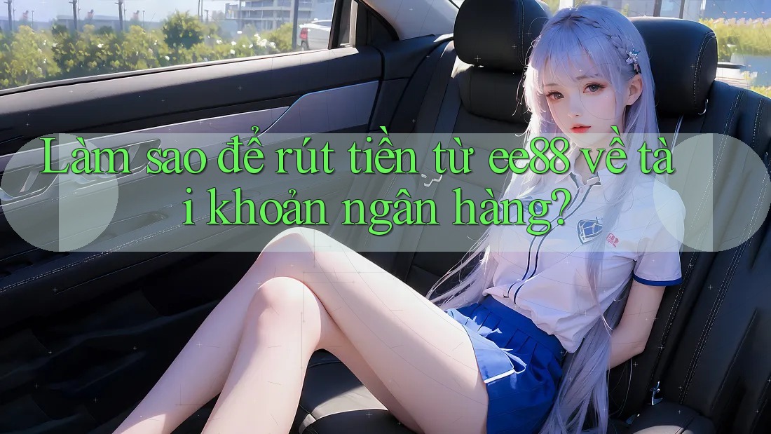 Làm sao để rút tiền từ ee88 về tài khoản ngân hàng?