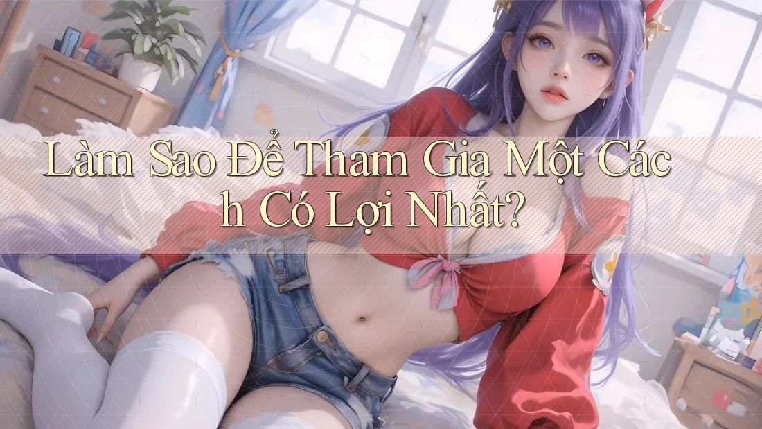 Làm Sao Để Tham Gia Một Cách Có Lợi Nhất? Làm Sao Để Tham Gia Một Cách Có Lợi Nhất?
