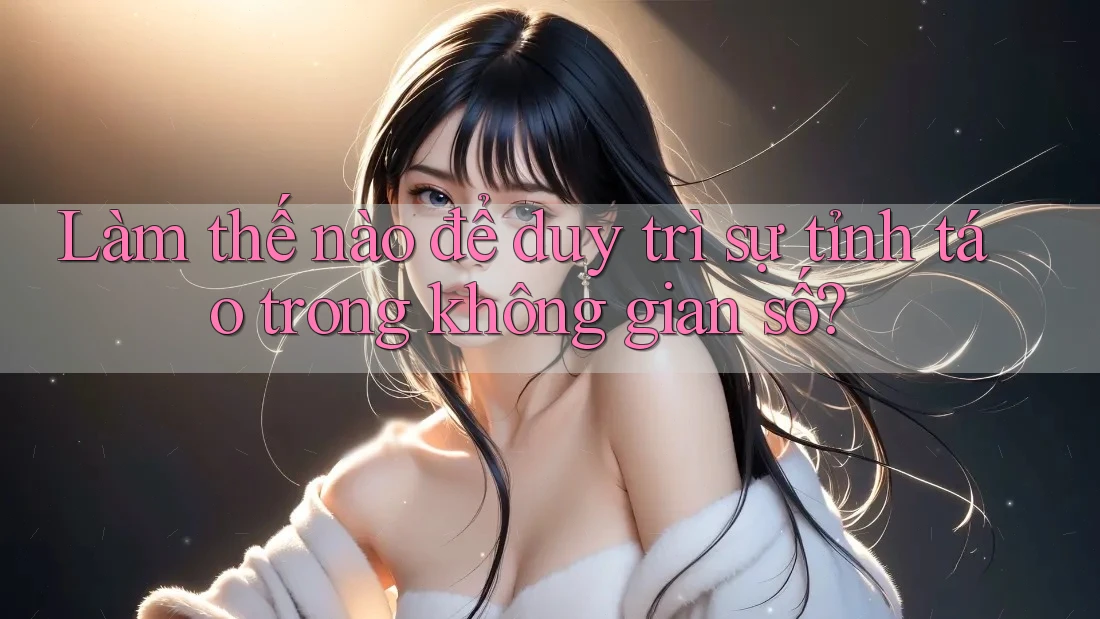 Làm thế nào để duy trì sự tỉnh táo trong không gian số?