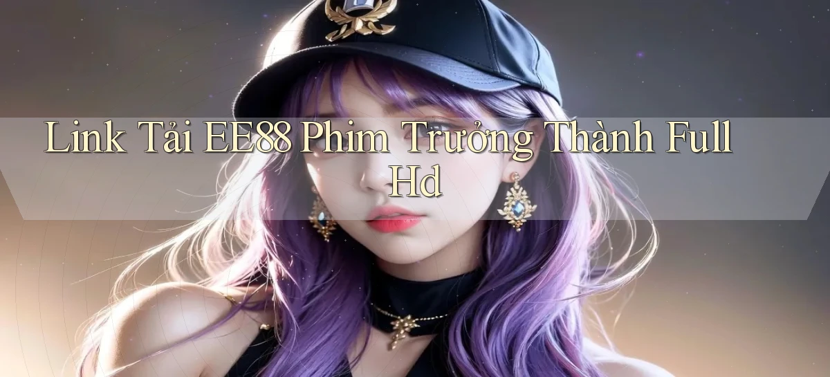 link tải ee88 phim trưởng thành full hd