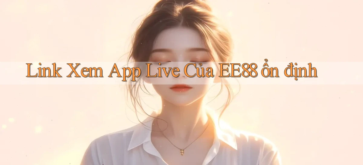 link xem app live của ee88 ổn định