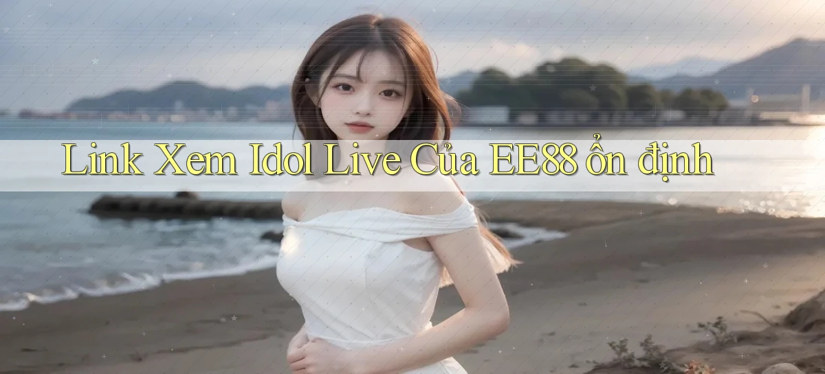 link xem idol live của ee88 ổn định