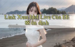 link xem idol live của ee88 ổn định