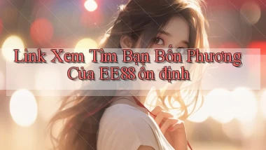 link xem tìm bạn bốn phương của ee88 ổn định