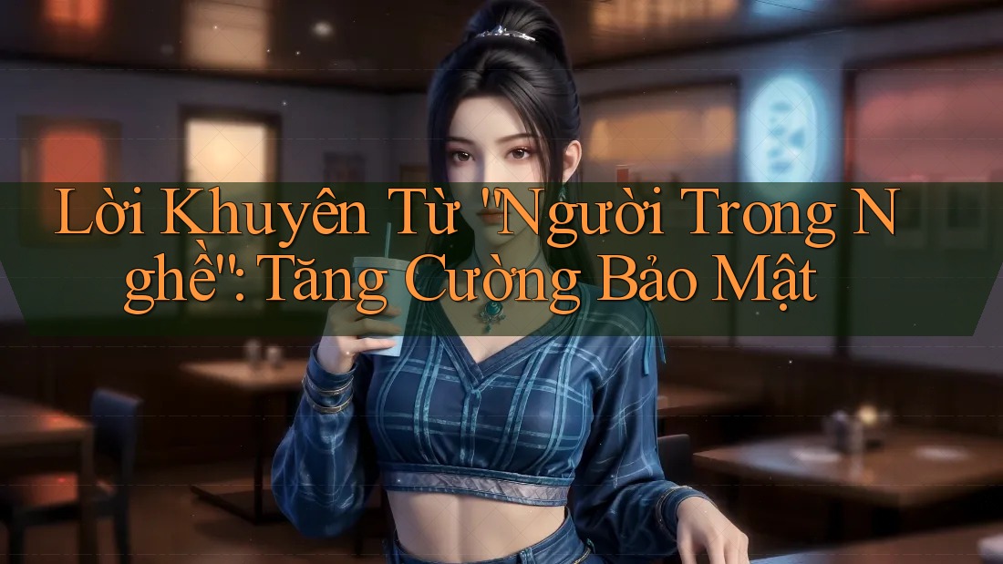 Lời Khuyên Từ “Người Trong Nghề”: Tăng Cường Bảo Mật Lời Khuyên Từ “Người Trong Nghề”: Tăng Cường Bảo Mật