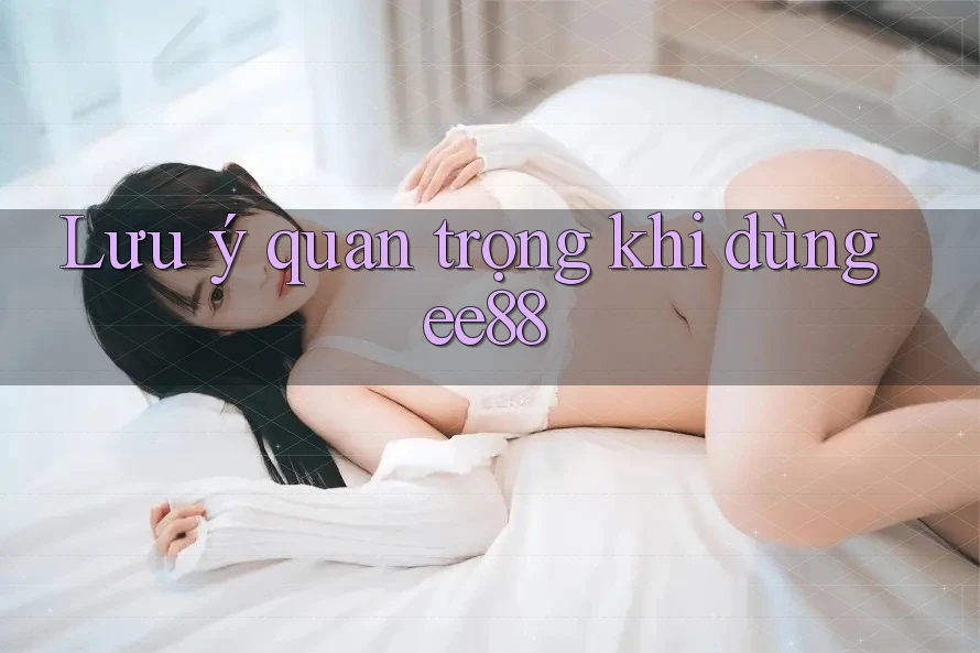 Lưu ý quan trọng khi dùng ee88 Lưu ý quan trọng khi dùng ee88