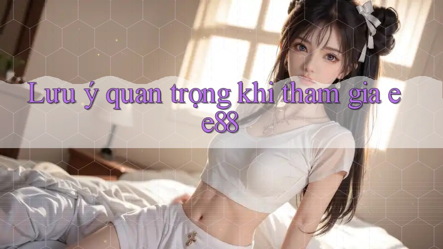 Lưu ý quan trọng khi tham gia ee88