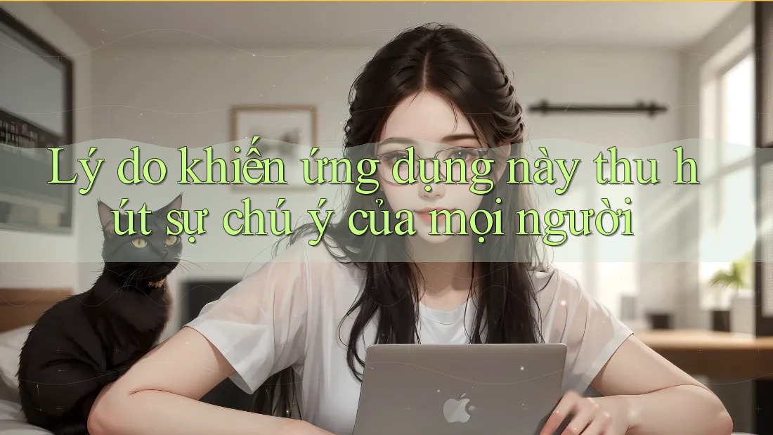 Lý do khiến ứng dụng này thu hút sự chú ý của mọi người Lý do khiến ứng dụng này thu hút sự chú ý của mọi người