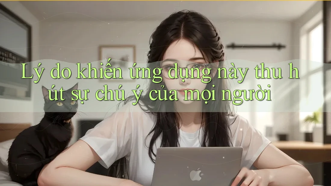 Lý do khiến ứng dụng này thu hút sự chú ý của mọi người