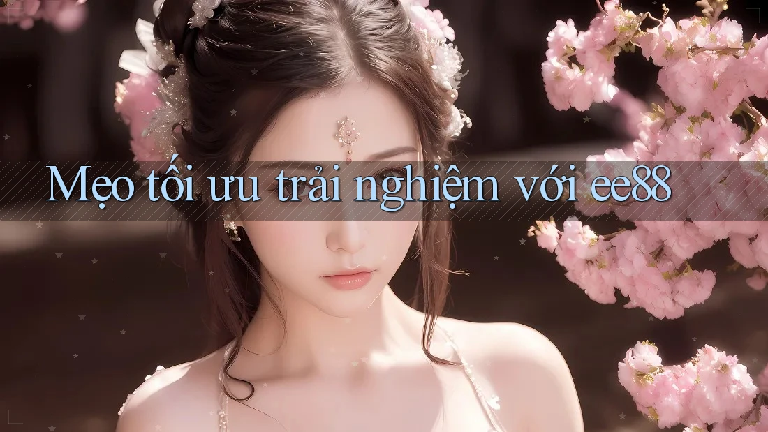 Mẹo tối ưu trải nghiệm với ee88 Mẹo tối ưu trải nghiệm với ee88