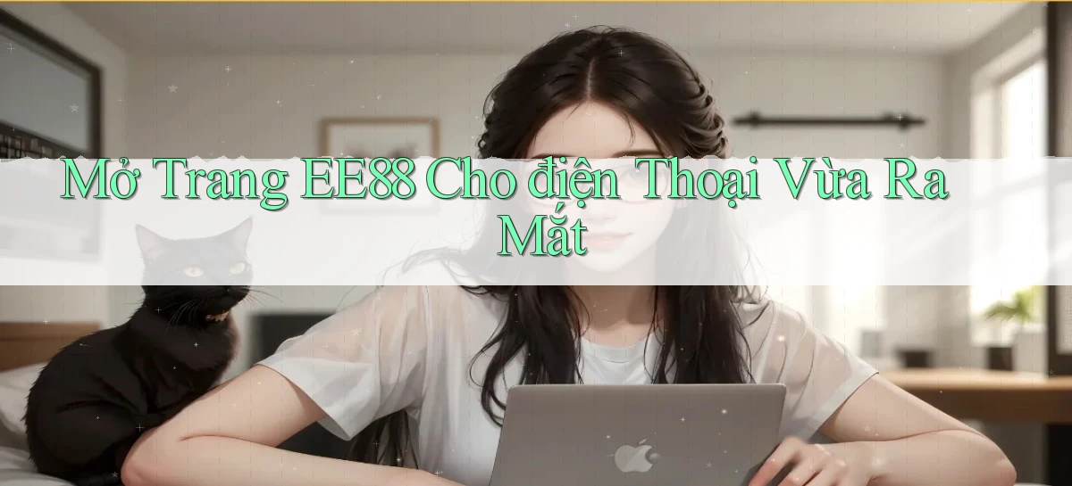 mở trang ee88 cho điện thoại vừa ra mắt