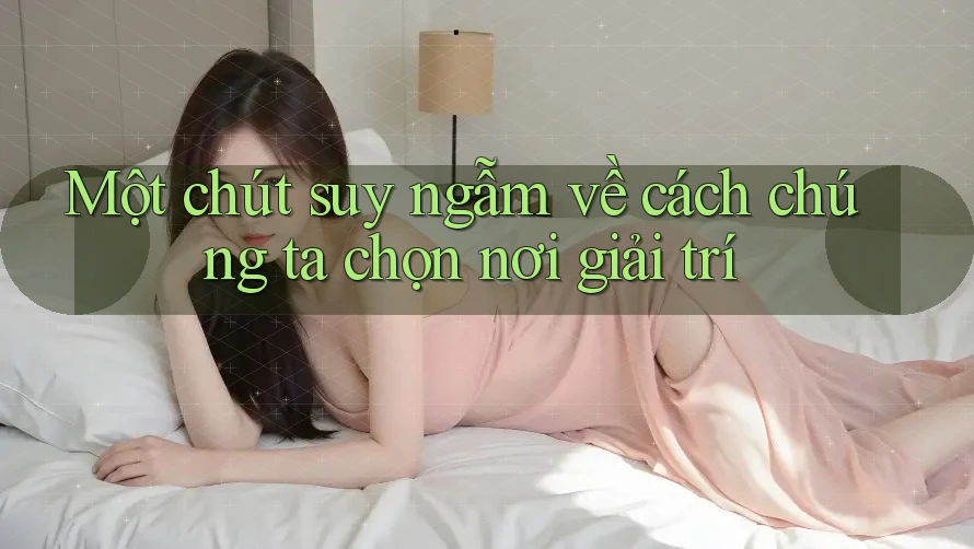 Một chút suy ngẫm về cách chúng ta chọn nơi giải trí Một chút suy ngẫm về cách chúng ta chọn nơi giải trí
