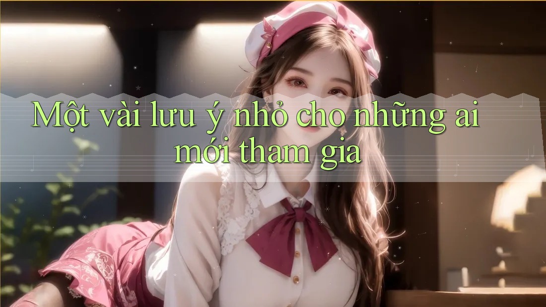 Một vài lưu ý nhỏ cho những ai mới tham gia Một vài lưu ý nhỏ cho những ai mới tham gia
