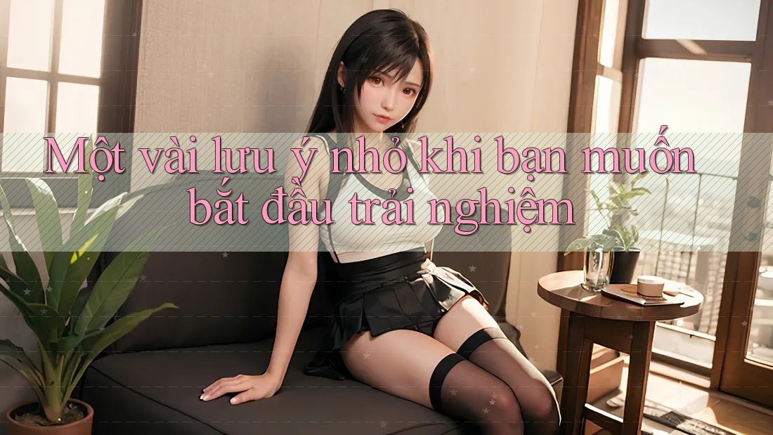 Một vài lưu ý nhỏ khi bạn muốn bắt đầu trải nghiệm