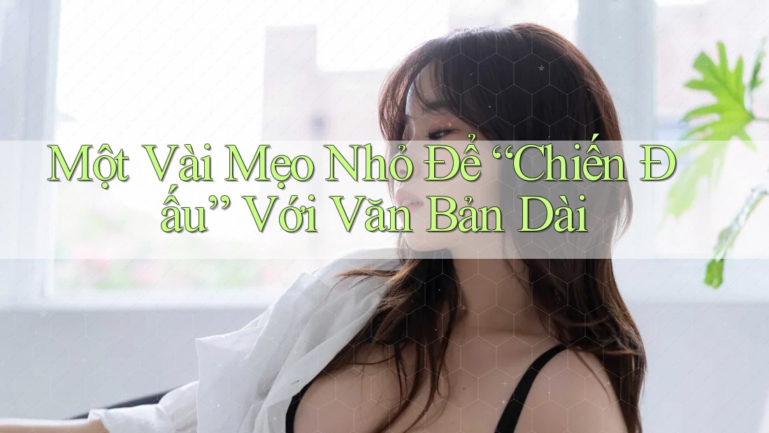 Một Vài Mẹo Nhỏ Để “Chiến Đấu” Với Văn Bản Dài Một Vài Mẹo Nhỏ Để “Chiến Đấu” Với Văn Bản Dài
