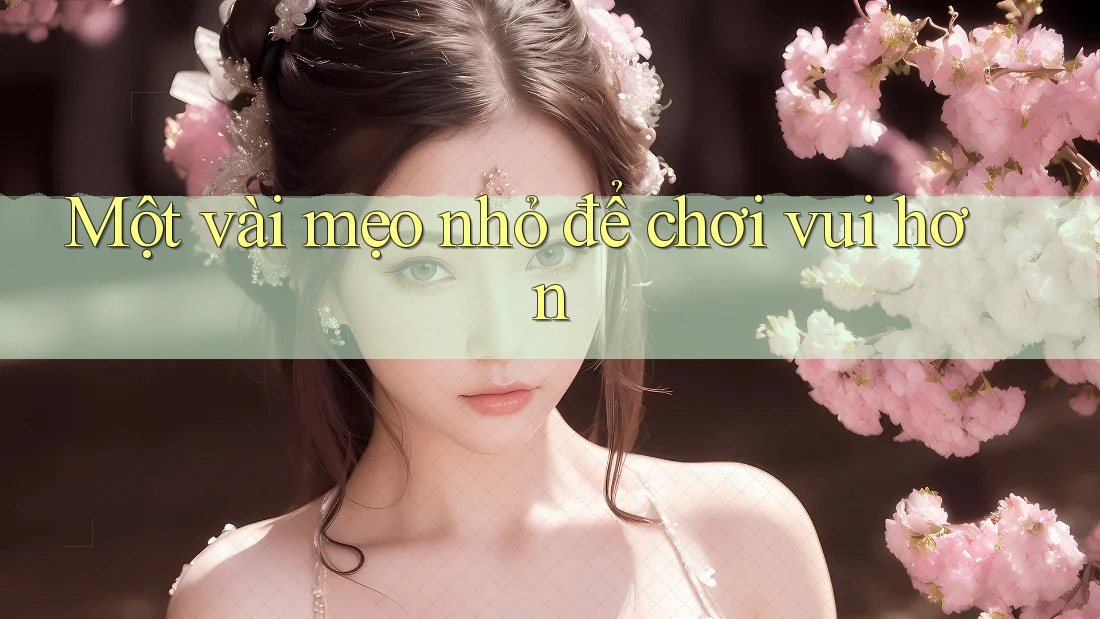 Một vài mẹo nhỏ để chơi vui hơn