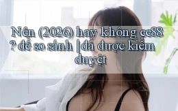 Nên (2026) hay không ee88 để so sánh đã được kiểm duyệt