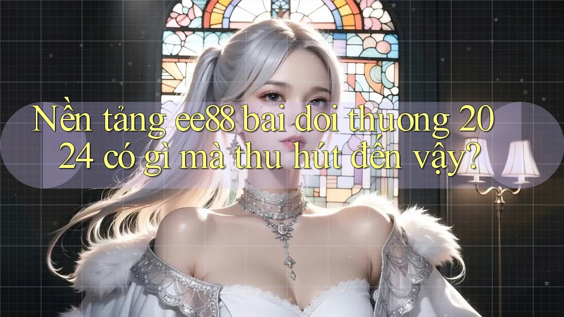 Nền tảng ee88 bai doi thuong 2024 có gì mà thu hút đến vậy? Nền tảng ee88 bai doi thuong 2024 có gì mà thu hút đến vậy?