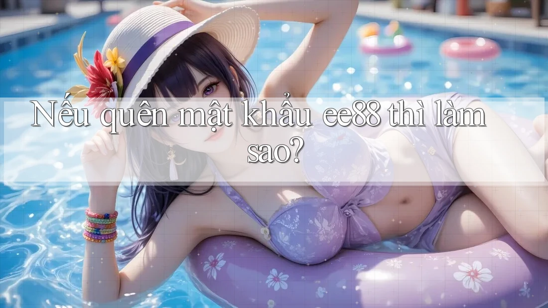 Nếu quên mật khẩu ee88 thì làm sao?