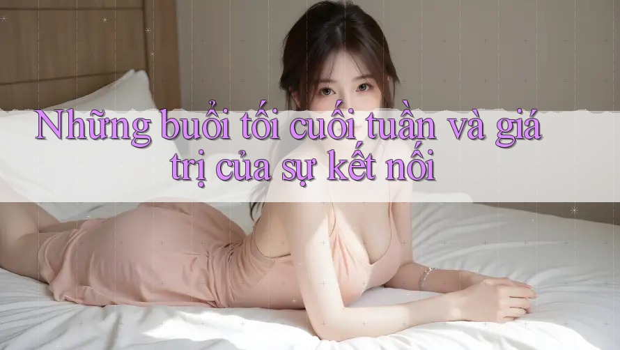 Những buổi tối cuối tuần và giá trị của sự kết nối Những buổi tối cuối tuần và giá trị của sự kết nối