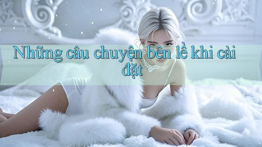 Những câu chuyện bên lề khi cài đặt Những câu chuyện bên lề khi cài đặt