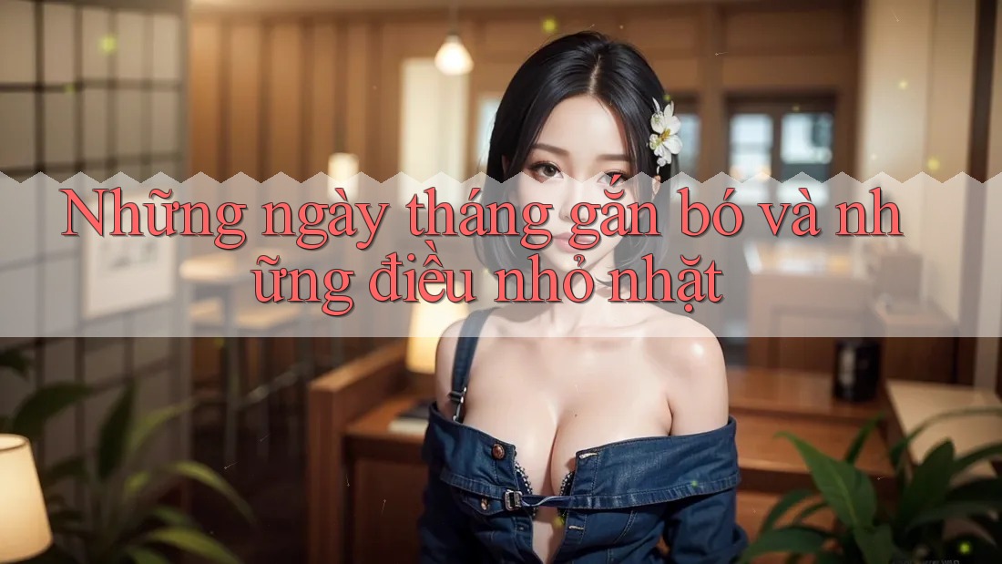 Những ngày tháng gắn bó và những điều nhỏ nhặt