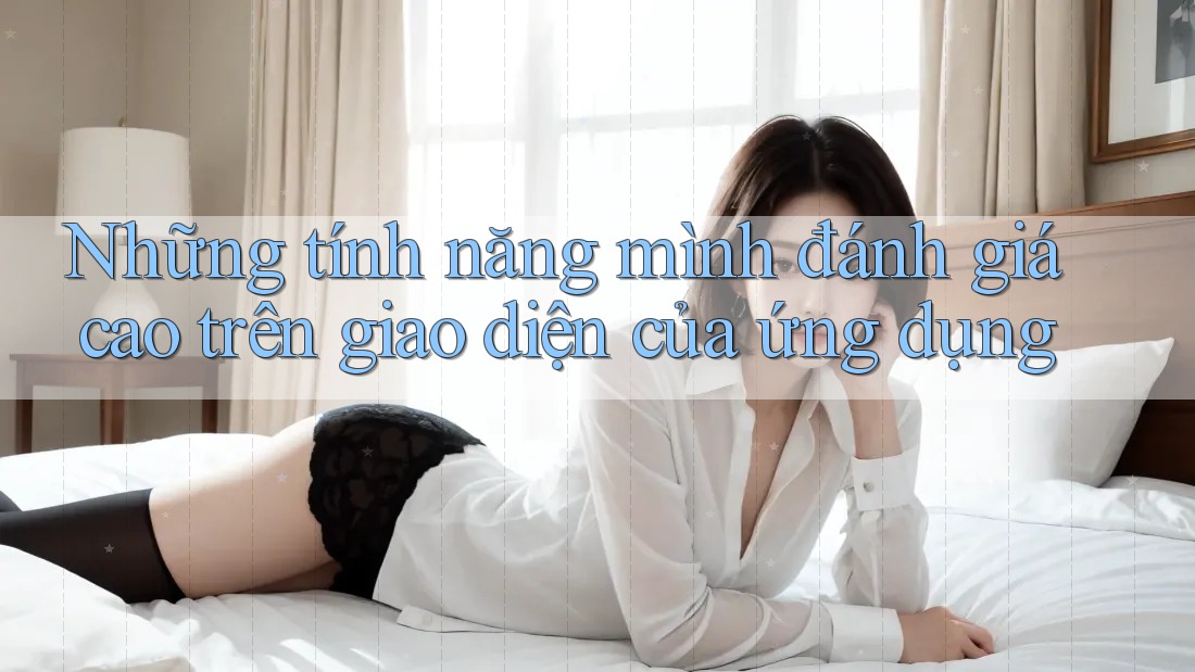 Những tính năng mình đánh giá cao trên giao diện của ứng dụng Những tính năng mình đánh giá cao trên giao diện của ứng dụng