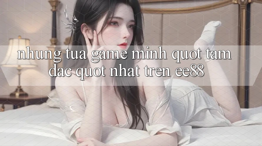 Những tựa game mình " tâm đắc" nhất trên EE88 Những tựa game mình " tâm đắc" nhất trên EE88
