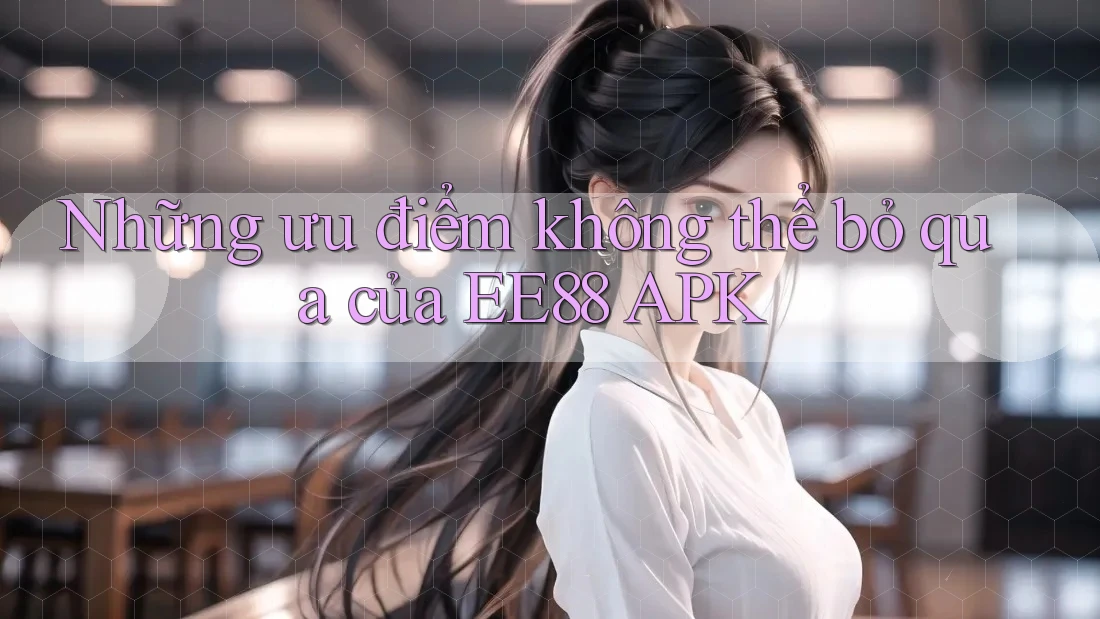 Những ưu điểm không thể bỏ qua của EE88 APK Những ưu điểm không thể bỏ qua của EE88 APK