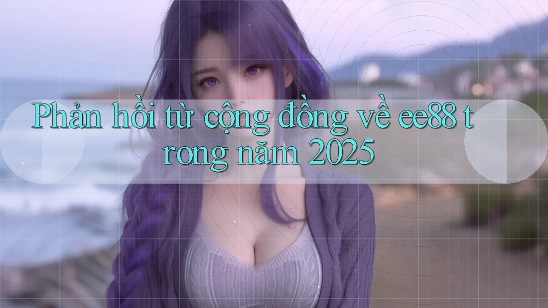 Phản hồi từ cộng đồng về ee88 trong năm 2025 Phản hồi từ cộng đồng về ee88 trong năm 2025