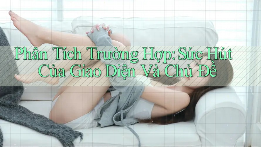 Phân Tích Trường Hợp: Sức Hút Của Giao Diện Và Chủ Đề Phân Tích Trường Hợp: Sức Hút Của Giao Diện Và Chủ Đề