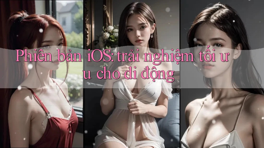 Phiên bản iOS: trải nghiệm tối ưu cho di động
