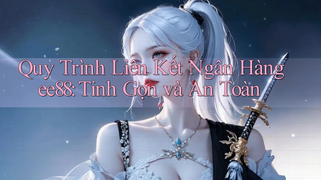 Quy Trình Liên Kết Ngân Hàng ee88: Tinh Gọn và An Toàn Quy Trình Liên Kết Ngân Hàng ee88: Tinh Gọn và An Toàn