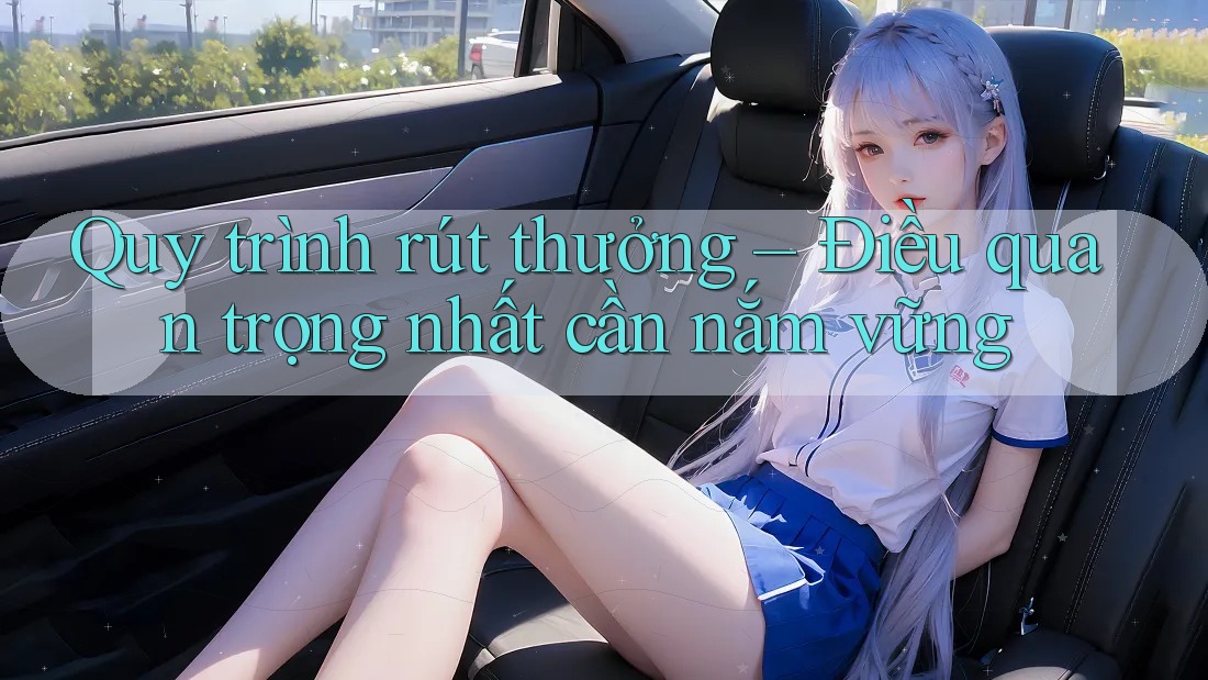 Quy trình rút thưởng – Điều quan trọng nhất cần nắm vững