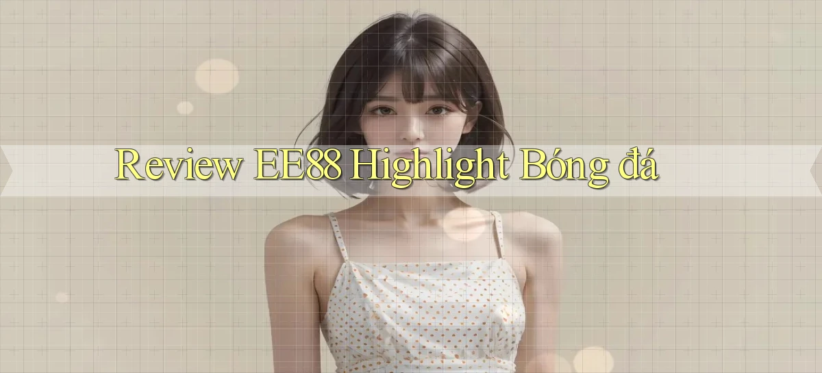 review ee88 highlight bóng đá
