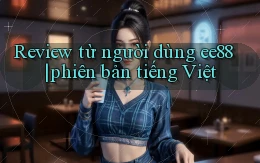Review từ người dùng ee88 phiên bản tiếng Việt