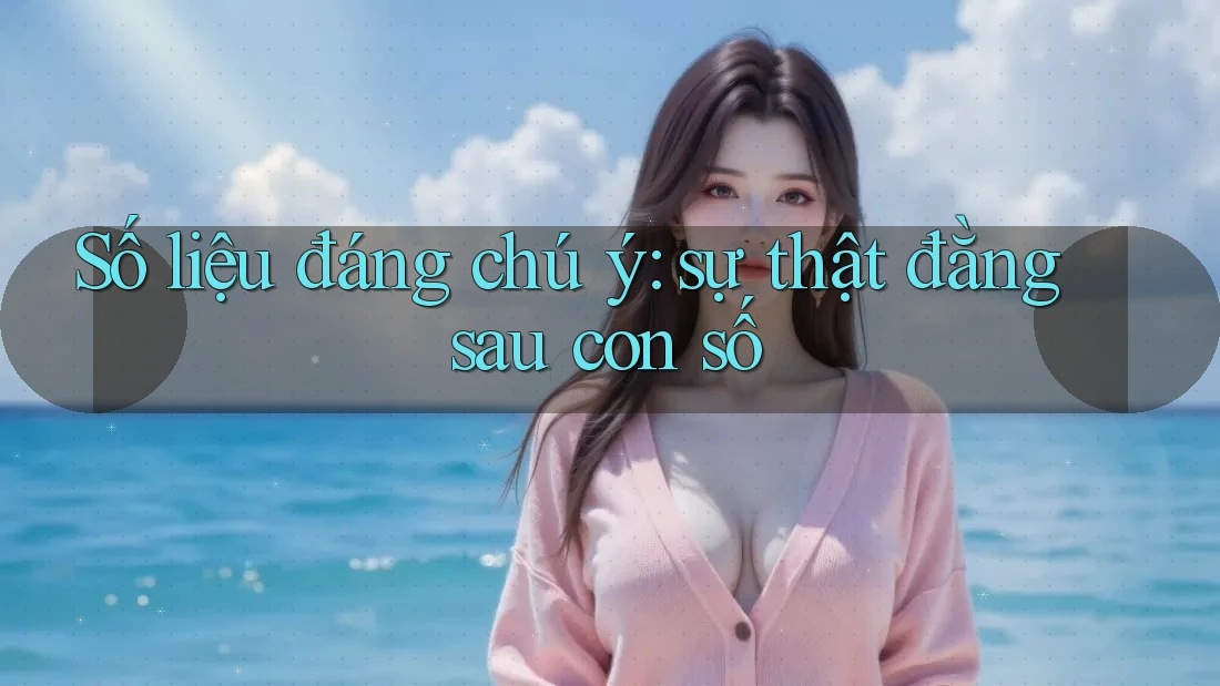 Số liệu đáng chú ý: sự thật đằng sau con số Số liệu đáng chú ý: sự thật đằng sau con số