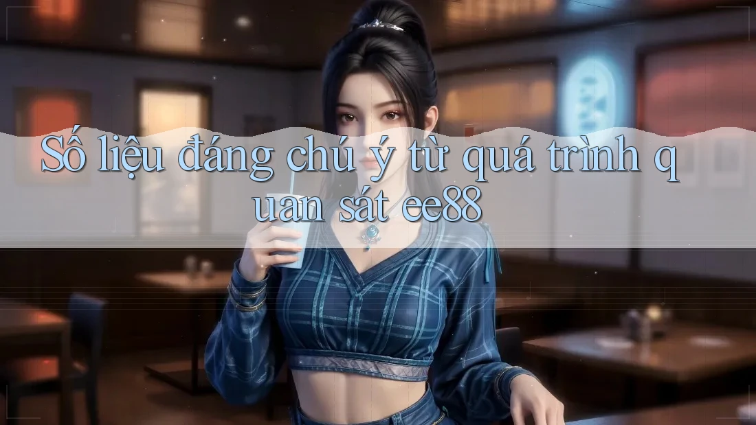 Số liệu đáng chú ý từ quá trình quan sát ee88