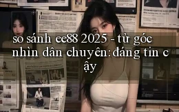 so sánh ee88 2025   từ góc nhìn dân chuyên đáng tin cậy