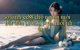 so sánh ee88 cho người mới bắt đầu (2025) web, mới nhất