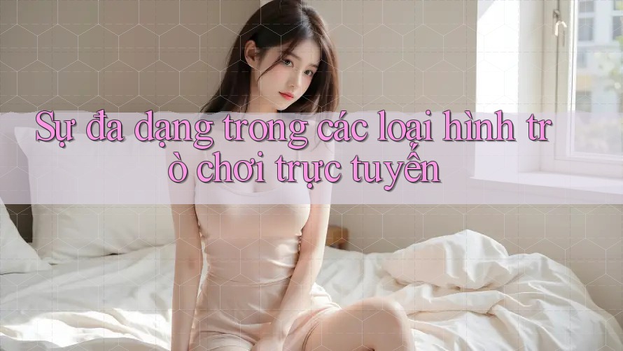 Sự đa dạng trong các loại hình trò chơi trực tuyến Sự đa dạng trong các loại hình trò chơi trực tuyến