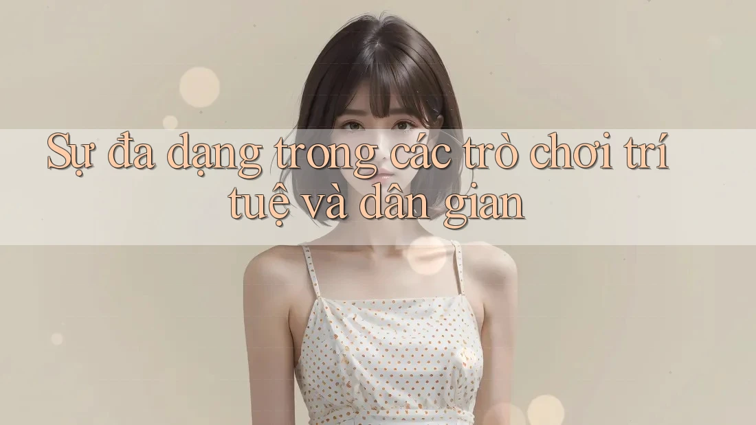 Sự đa dạng trong các trò chơi trí tuệ và dân gian