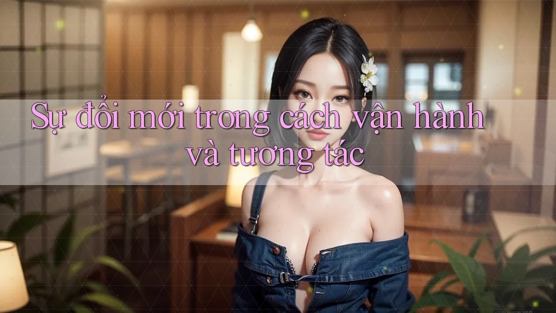 Sự đổi mới trong cách vận hành và tương tác Sự đổi mới trong cách vận hành và tương tác