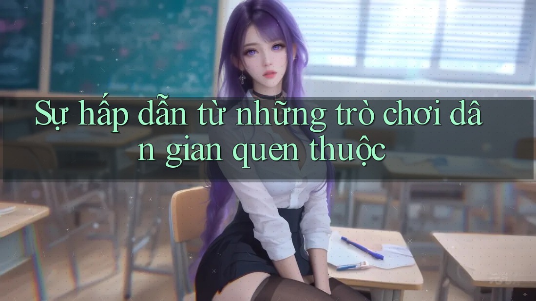 Sự hấp dẫn từ những trò chơi dân gian quen thuộc Sự hấp dẫn từ những trò chơi dân gian quen thuộc