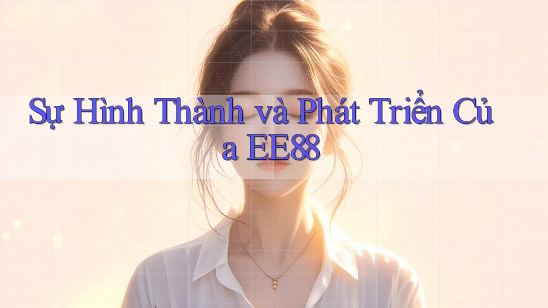 Sự Hình Thành và Phát Triển Của EE88 Sự Hình Thành và Phát Triển Của EE88